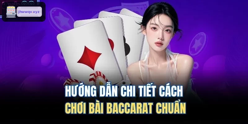 Hướng dẫn chi tiết chơi Baccarat tại jhwwqv.xyz