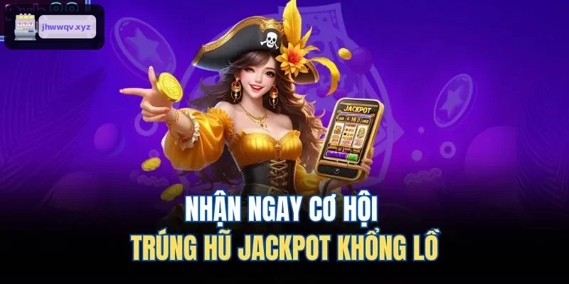 Cơ hội trúng thưởng hũ Jackpot hấp dẫn